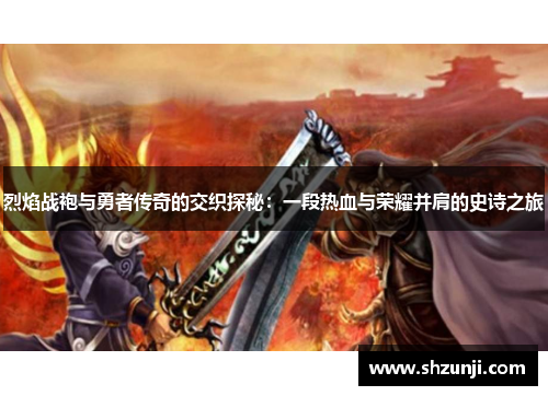 烈焰战袍与勇者传奇的交织探秘：一段热血与荣耀并肩的史诗之旅